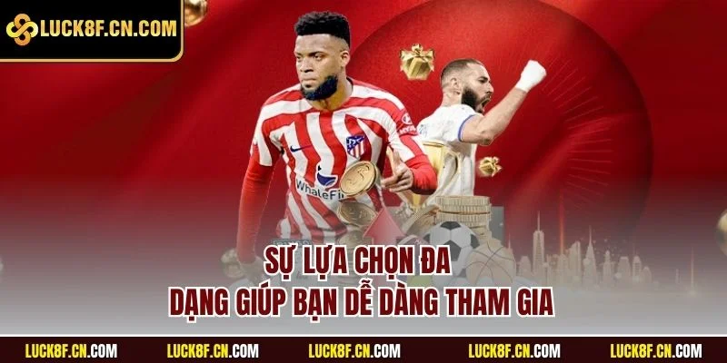 Sự lựa chọn đa dạng giúp bạn dễ dàng tham gia